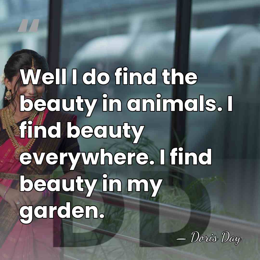 Well I do find the beauty in animals. I find beauty everywhere.&hellip; - Doris Day