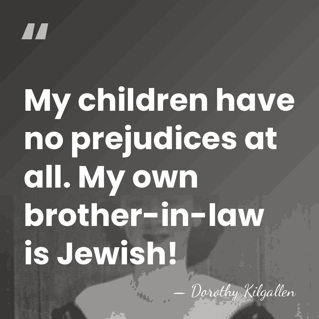 My children have no prejudices at all. My own brother-in-law is Jewish! - Dorothy Kilgallen