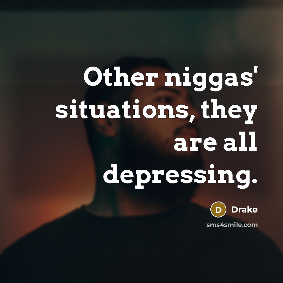 “Other niggas' situations, they are all depressing.…” quote by Drake