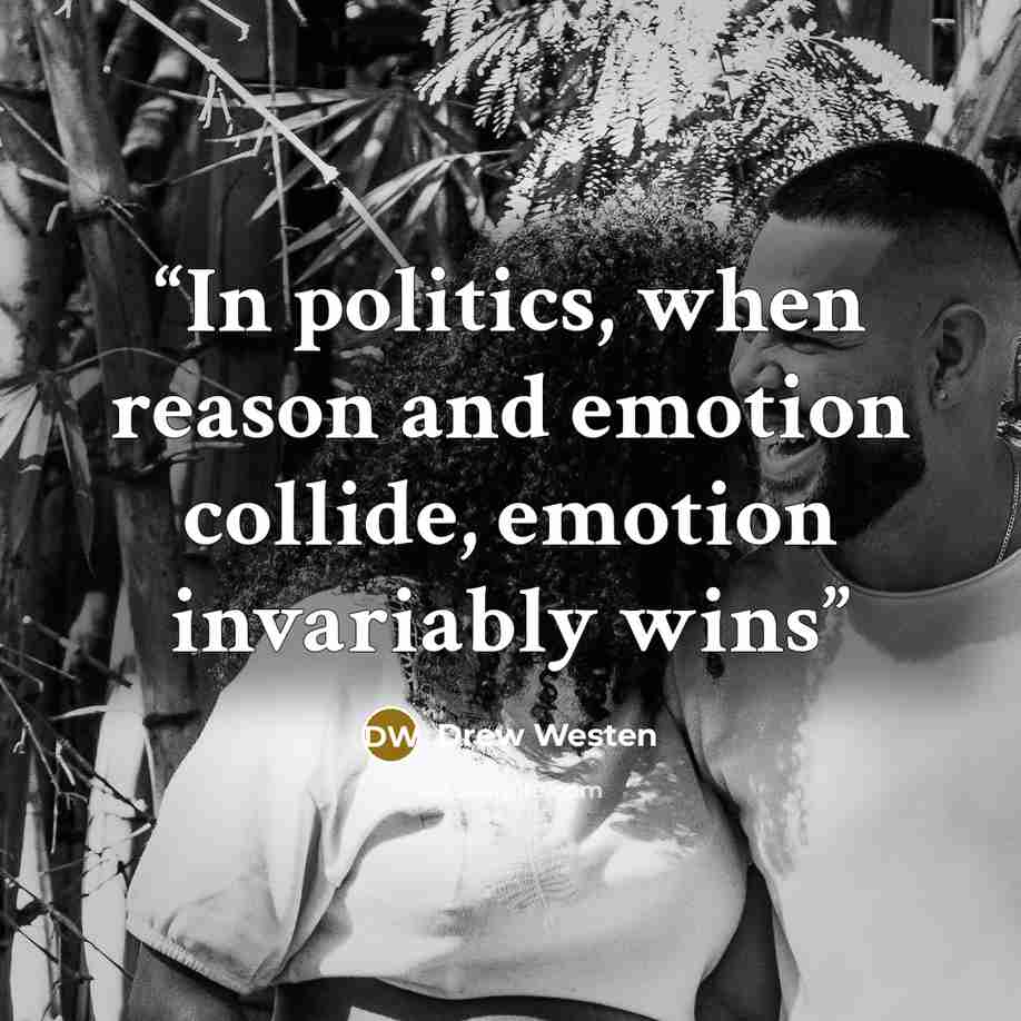 “In politics, when reason and emotion collide, emotion invariably wins” quote by Drew Westen