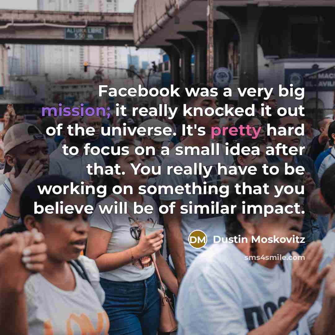 “Facebook was a very big mission; it really knocked it…” quote by Dustin Moskovitz
