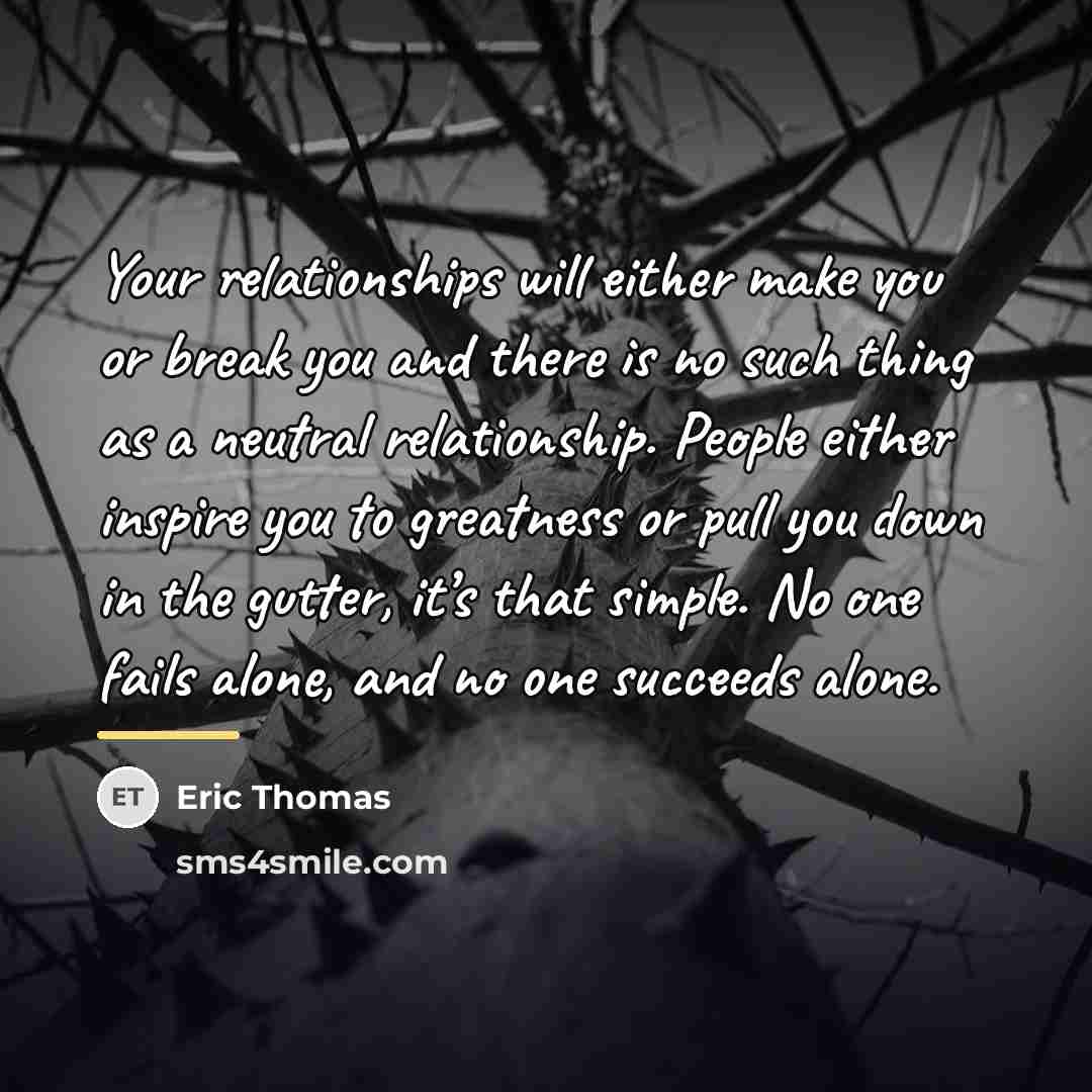 “Your relationships will either make you or break you and…” quote by Eric Thomas
