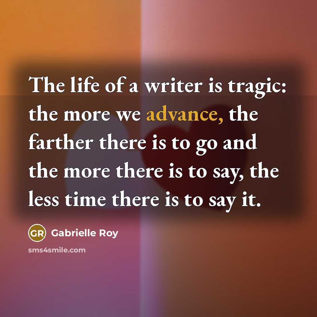 “The life of a writer is tragic: the more we…” quote by Gabrielle Roy