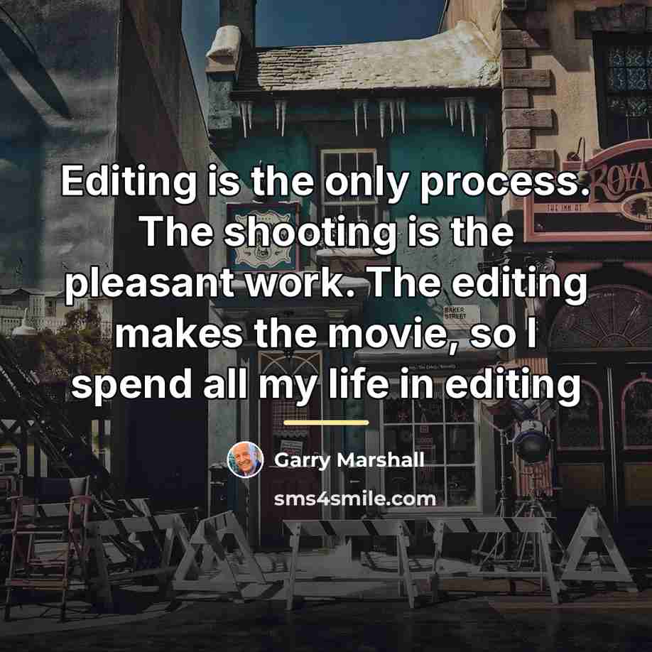 “Editing is the only process. The shooting is the pleasant…” quote by Garry Marshall
