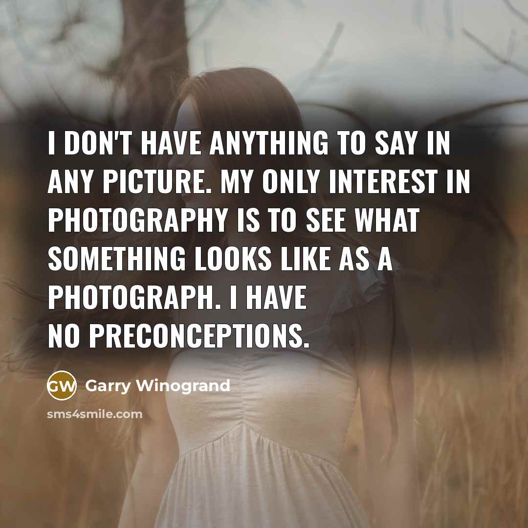 “I don't have anything to say in any picture. My…” quote by Garry Winogrand
