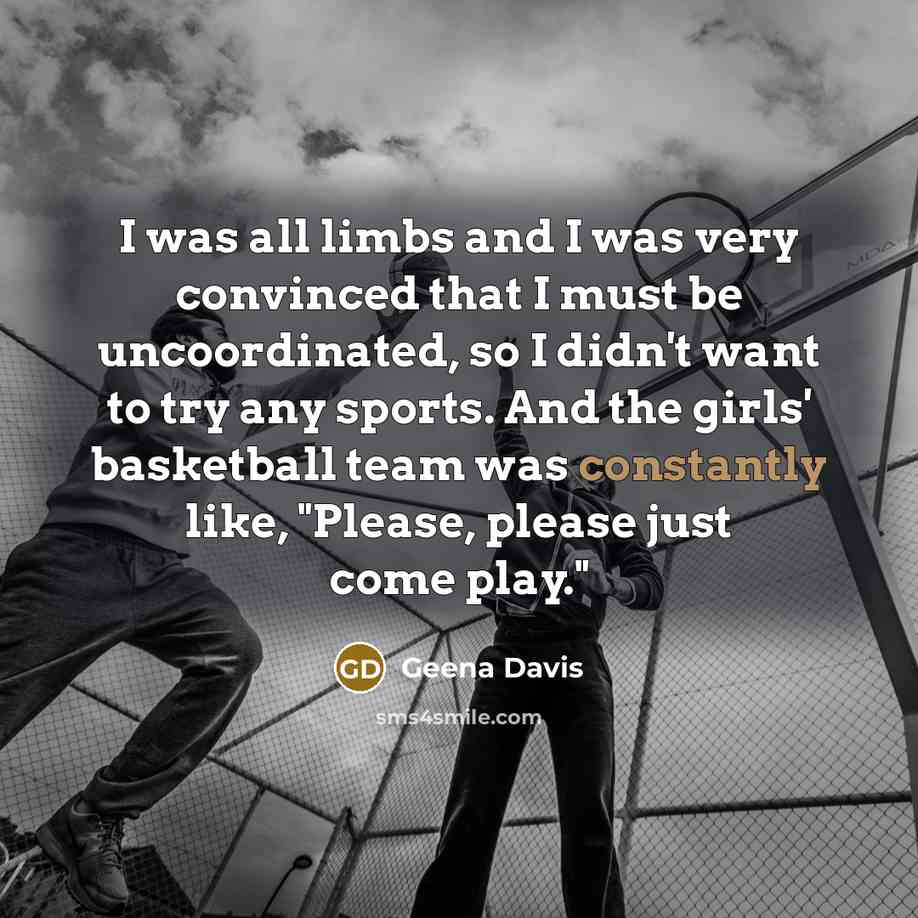 “I was all limbs and I was very convinced that…” quote by Geena Davis
