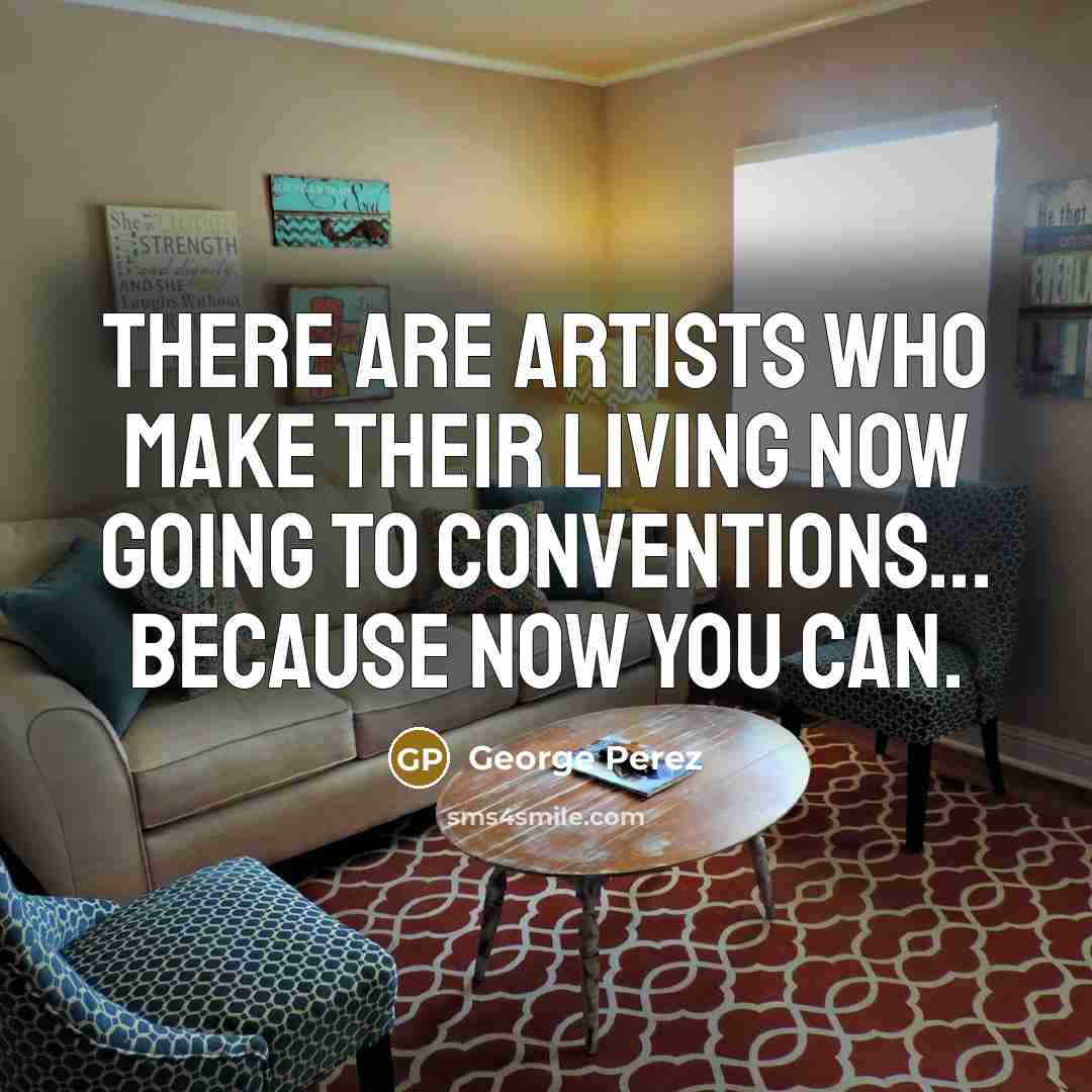 “There are artists who make their living now going to…” quote by George Perez