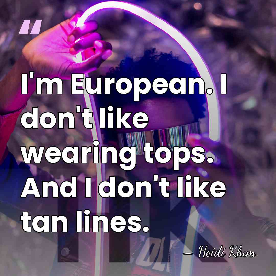I'm European. I don't like wearing tops. And I don't like tan&hellip; - Heidi Klum
