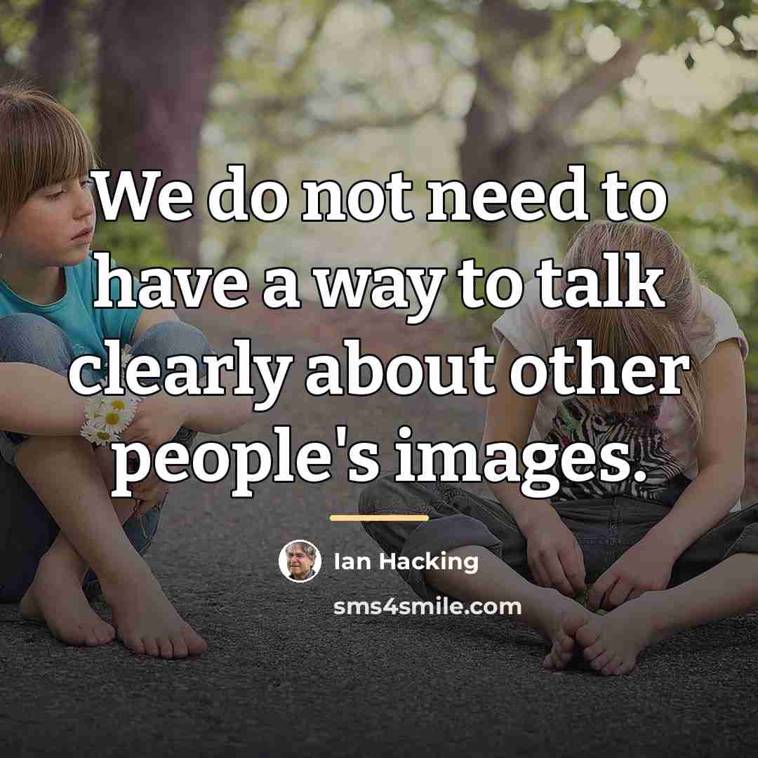 “We do not need to have a way to talk…” quote by Ian Hacking