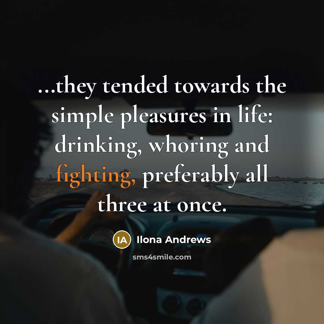 “...they tended towards the simple pleasures in life: drinking, whoring…” quote by Ilona Andrews