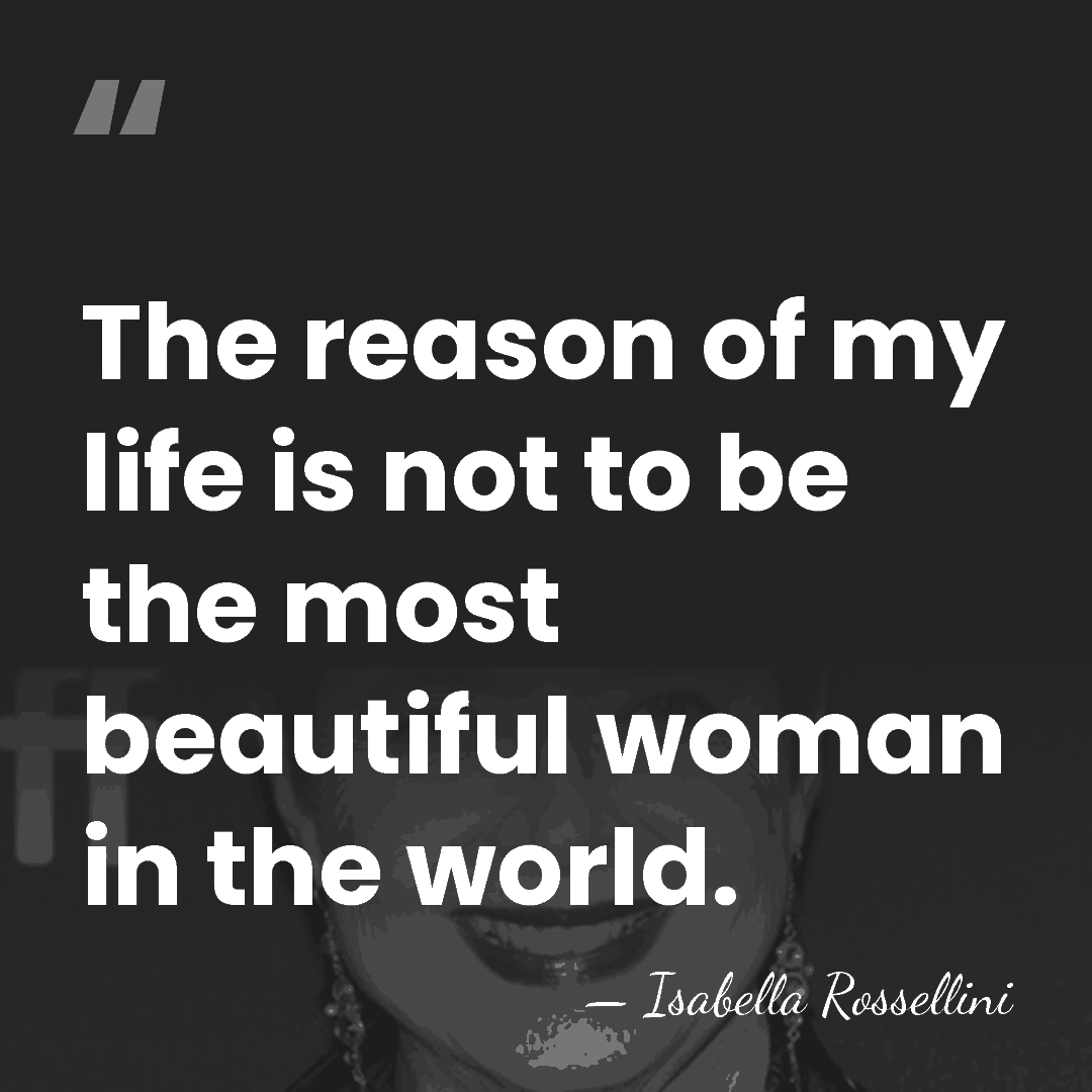 The reason of my life is not to be the most beautiful&hellip; - Isabella Rossellini