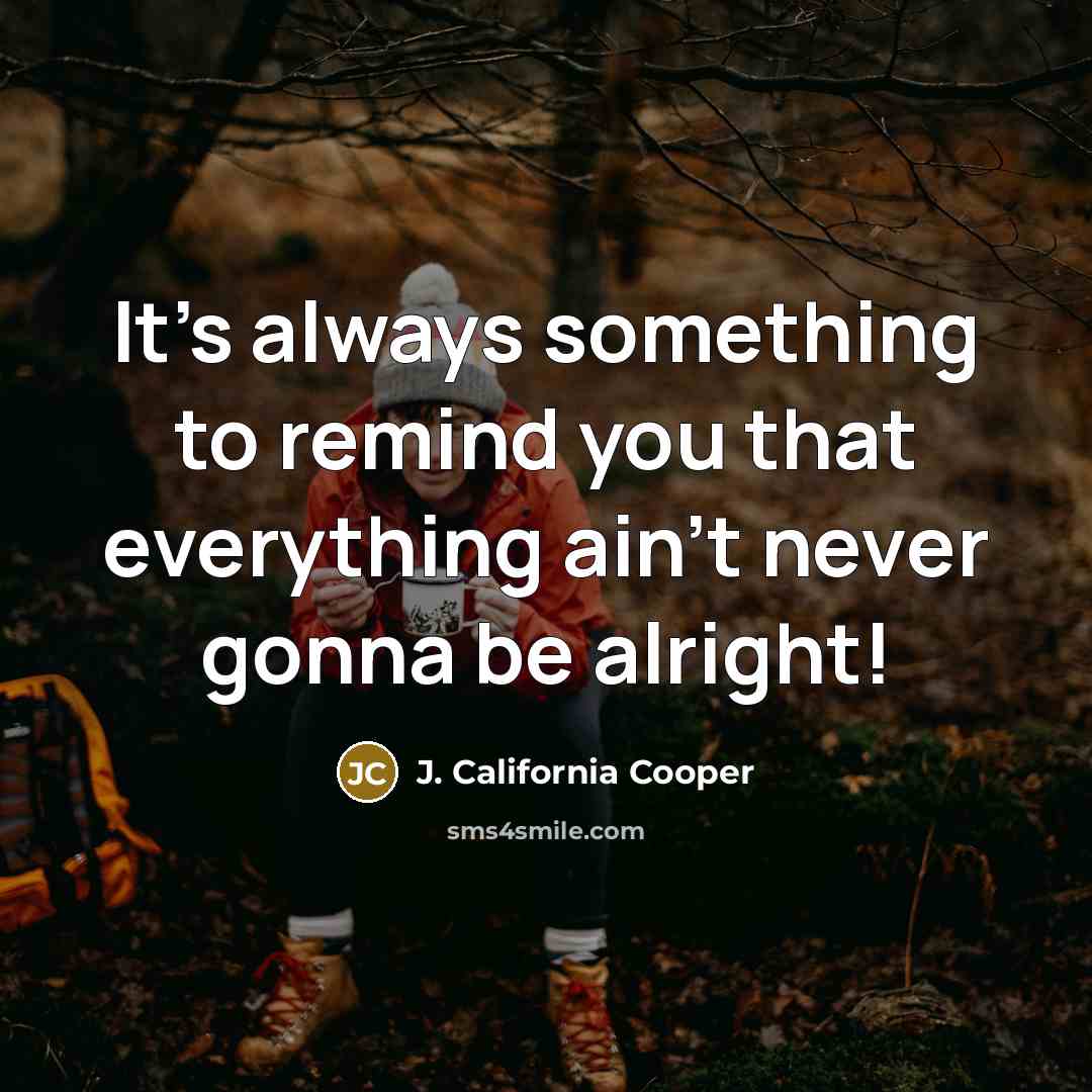 “It's always something to remind you that everything ain't never…” quote by J. California Cooper