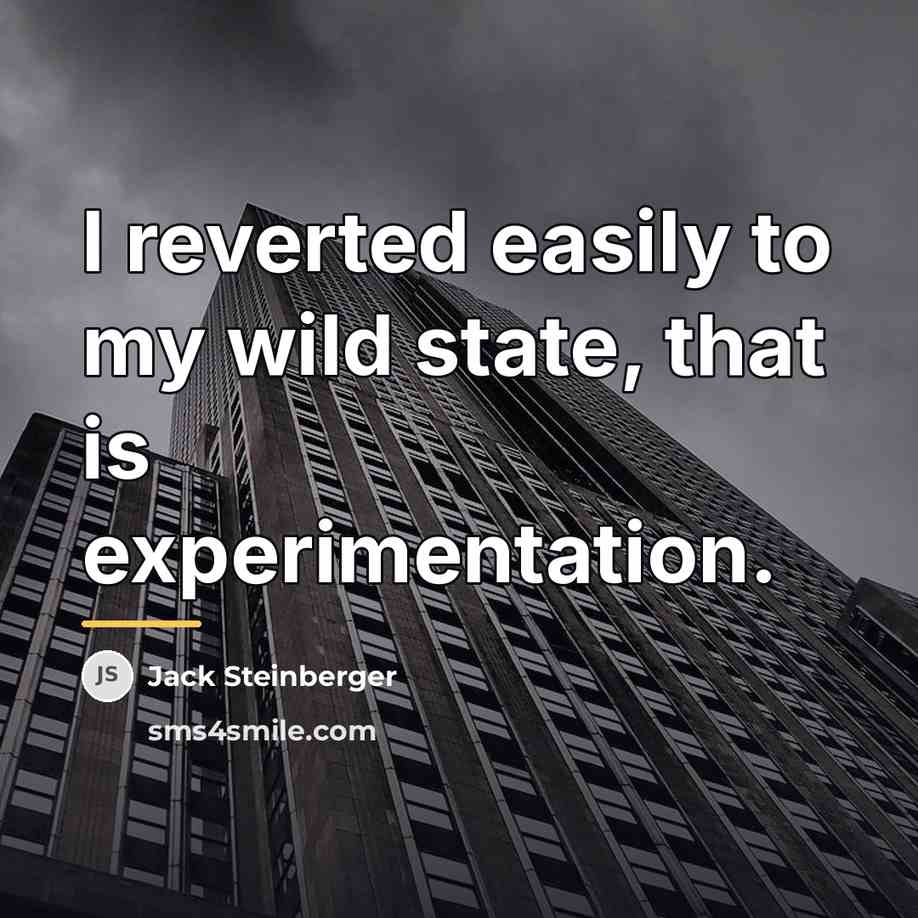 “I reverted easily to my wild state, that is experimentation.…” quote by Jack Steinberger