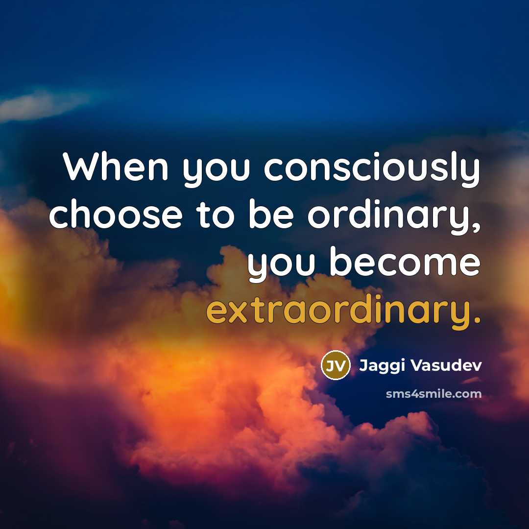 “When you consciously choose to be ordinary, you become extraordinary.” quote by Jaggi Vasudev