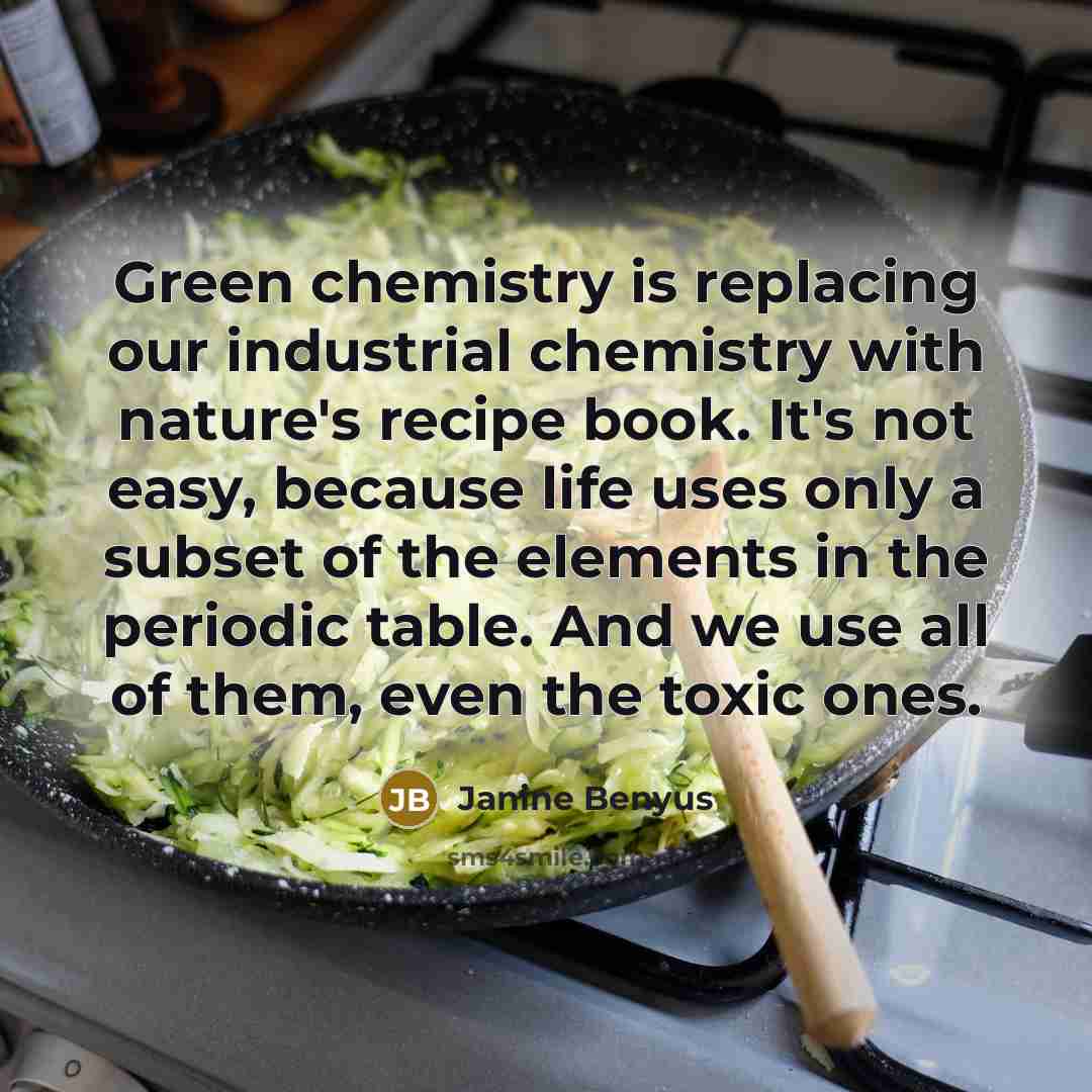“Green chemistry is replacing our industrial chemistry with nature's recipe…” quote by Janine Benyus