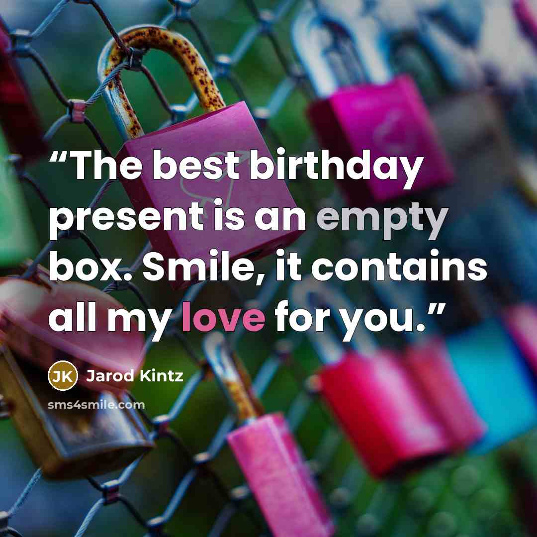 “The best birthday present is an empty box. Smile, it contains all my love for you.” quote by Jarod Kintz