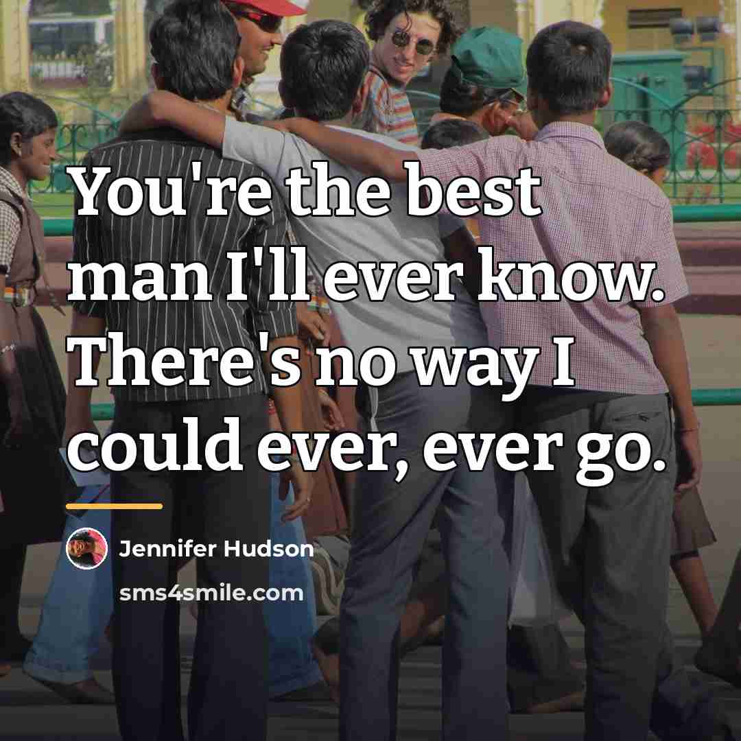 “You're the best man I'll ever know. There's no way…” quote by Jennifer Hudson