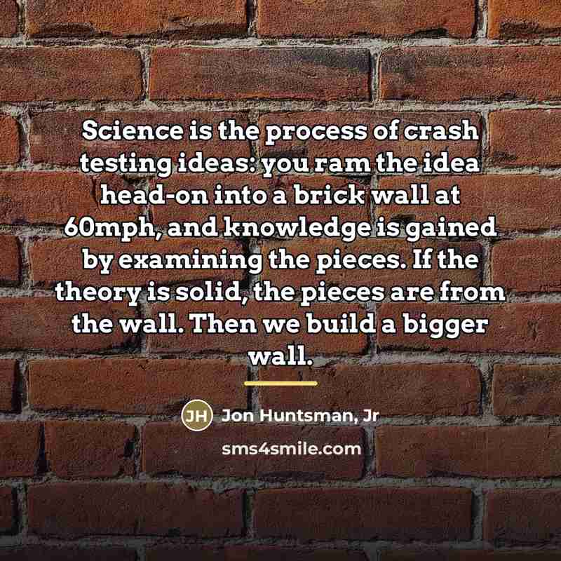 “Science is the process of crash testing ideas: you ram…” quote by Jon Huntsman, Jr