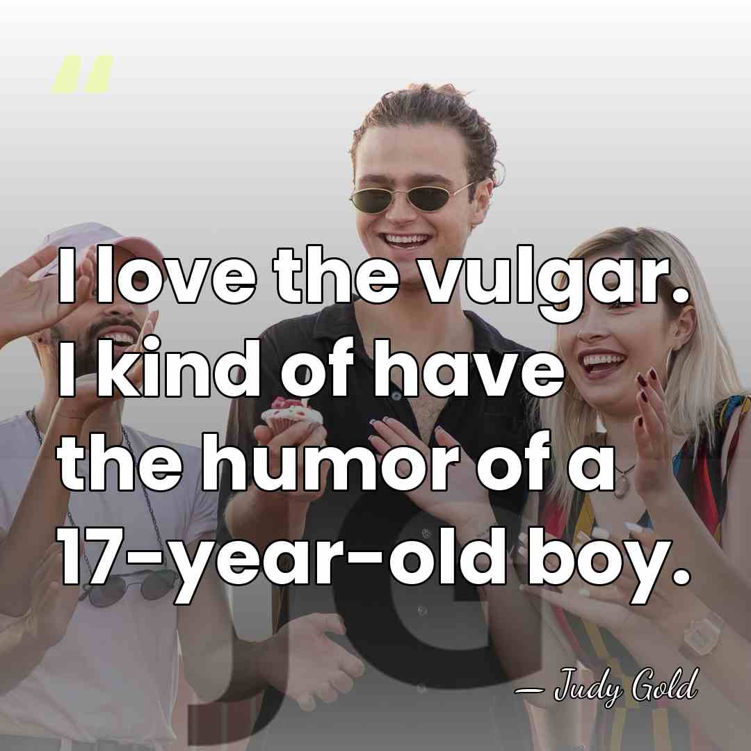 I love the vulgar. I kind of have the humor of a&hellip; - Judy Gold