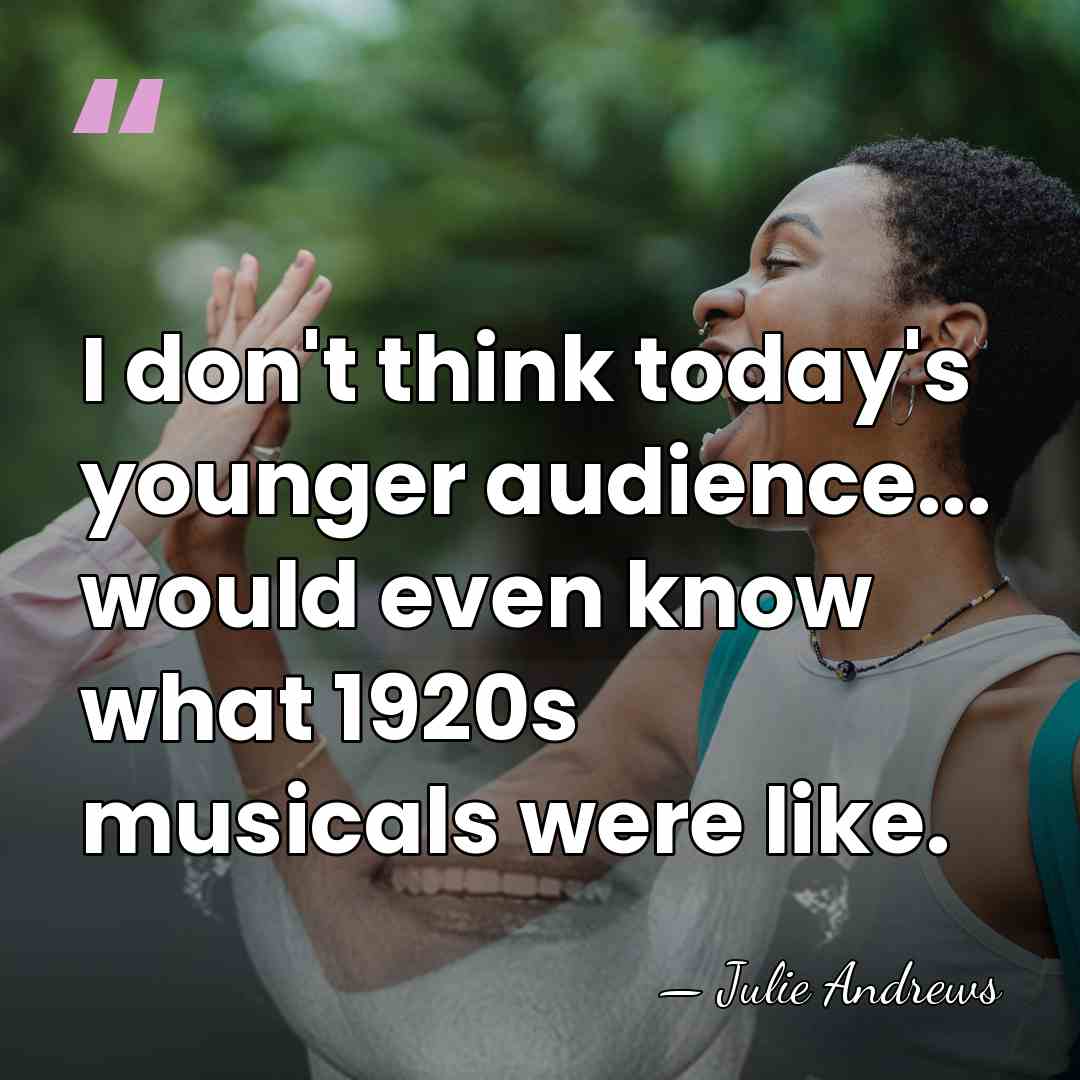 I don't think today's younger audience... would even know what 1920s musicals&hellip; - Julie Andrews