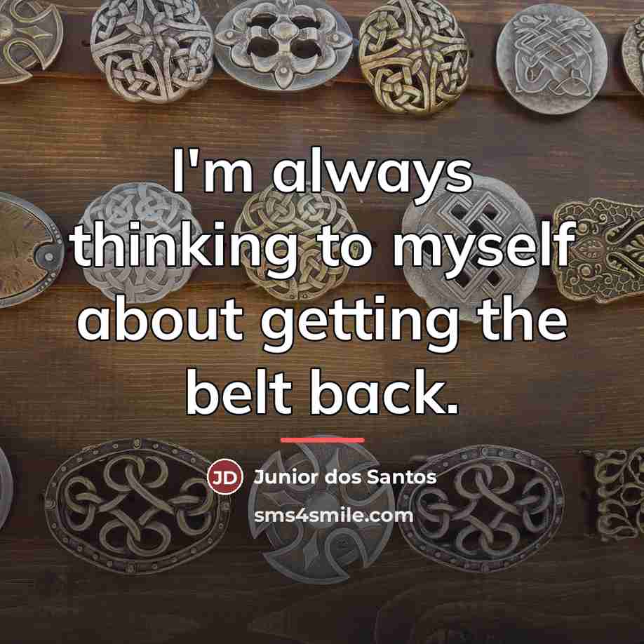 “I'm always thinking to myself about getting the belt back.…” quote by Junior dos Santos