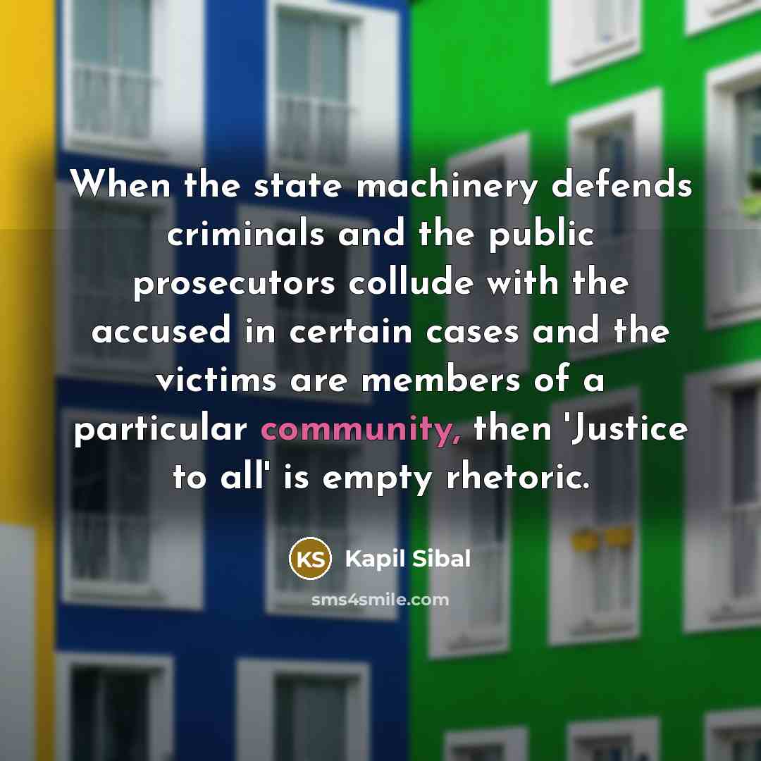 “When the state machinery defends criminals and the public prosecutors…” quote by Kapil Sibal