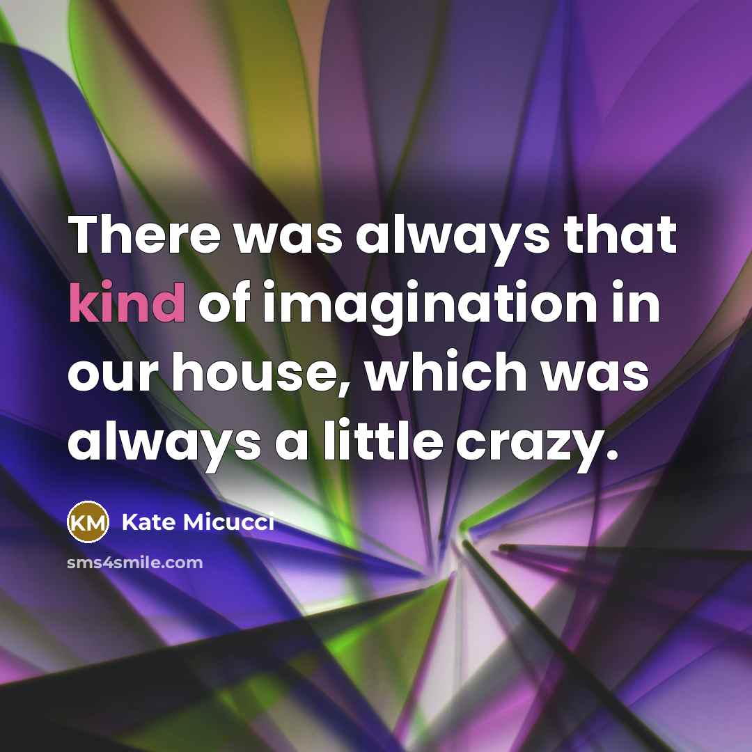 “There was always that kind of imagination in our house,…” quote by Kate Micucci