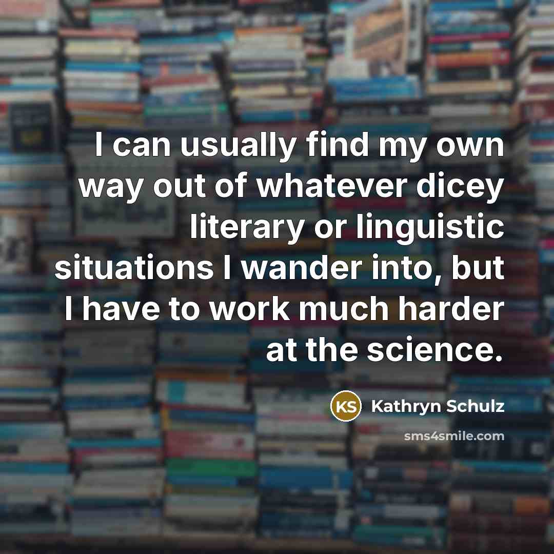 “I can usually find my own way out of whatever…” quote by Kathryn Schulz