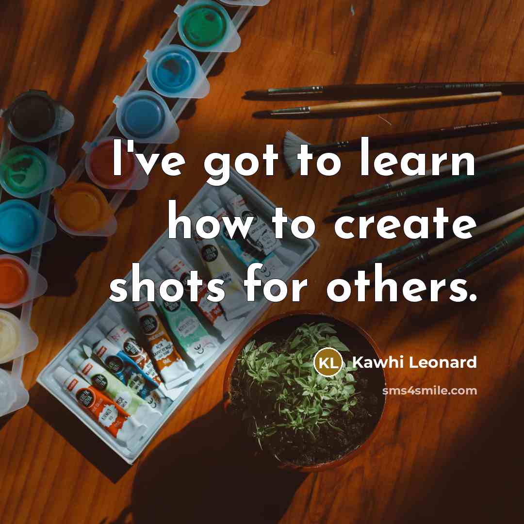 “I've got to learn how to create shots for others.…” quote by Kawhi Leonard