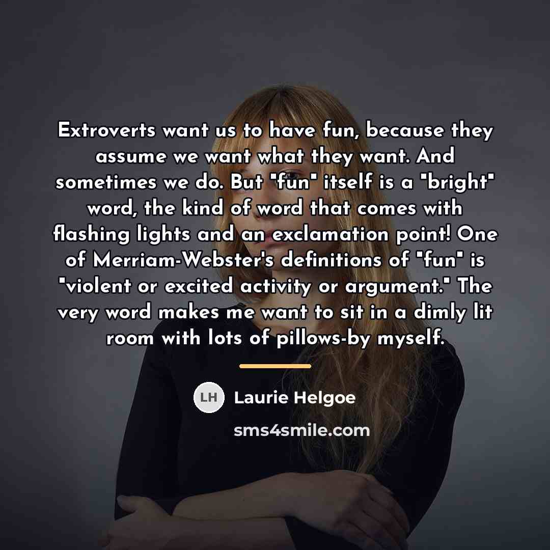 “Extroverts want us to have fun, because they assume we…” quote by Laurie Helgoe