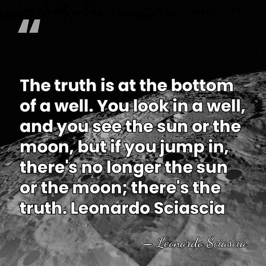 The truth is at the bottom of a well. You look in&hellip; - Leonardo Sciascia