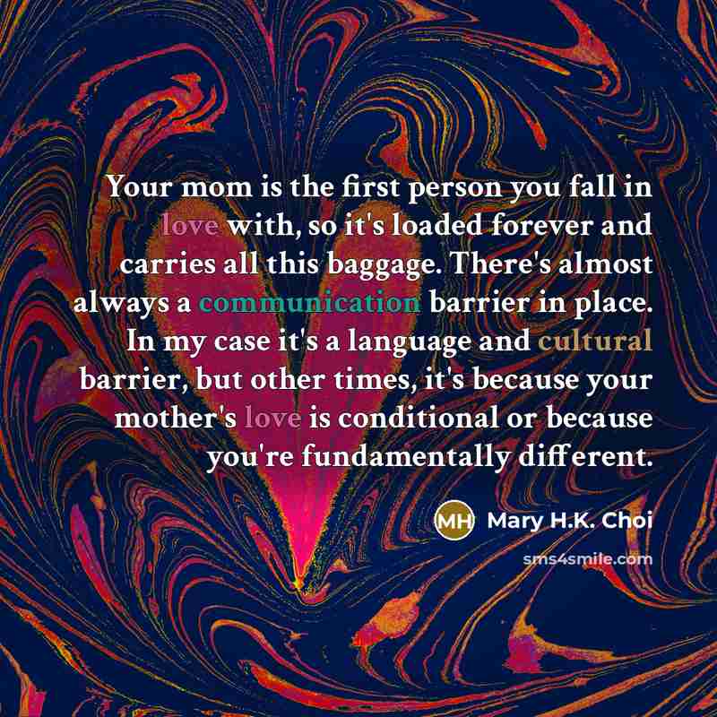 “Your mom is the first person you fall in love…” quote by Mary H.K. Choi