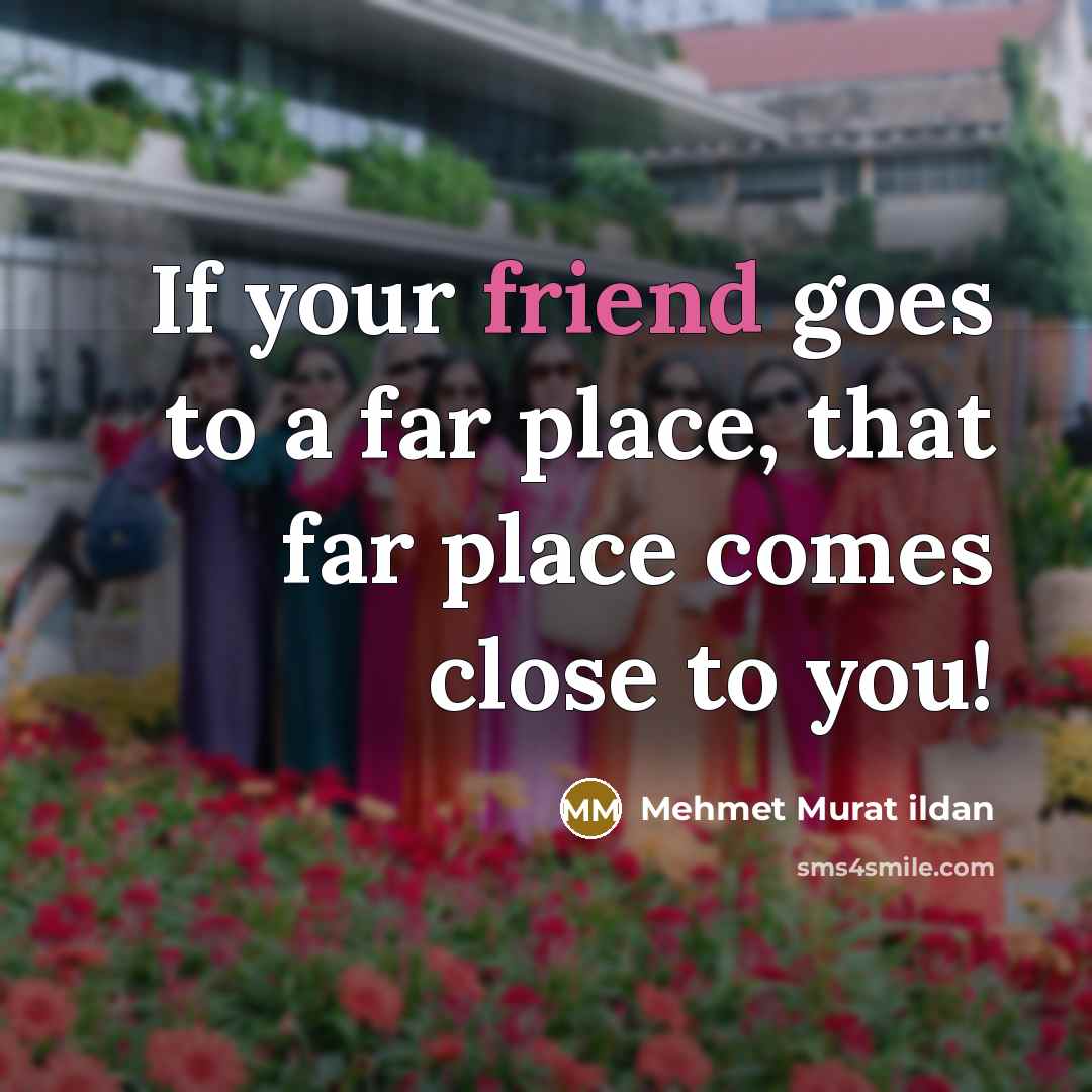 “If your friend goes to a far place, that far…” quote by Mehmet Murat Ildan