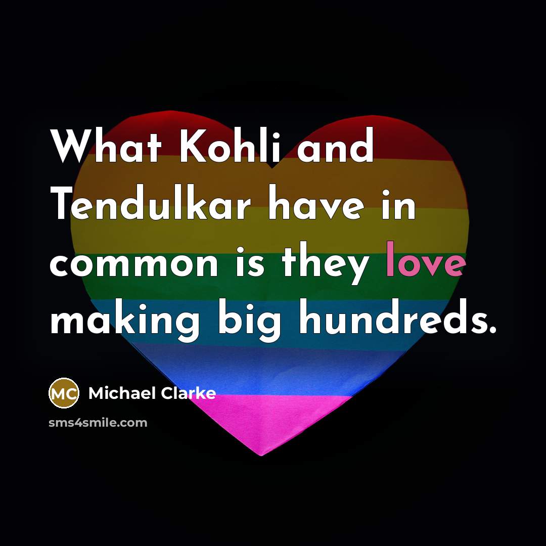 “What Kohli and Tendulkar have in common is they love…” quote by Michael Clarke