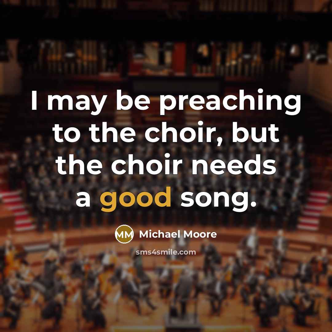 “I may be preaching to the choir, but the choir…” quote by Michael Moore