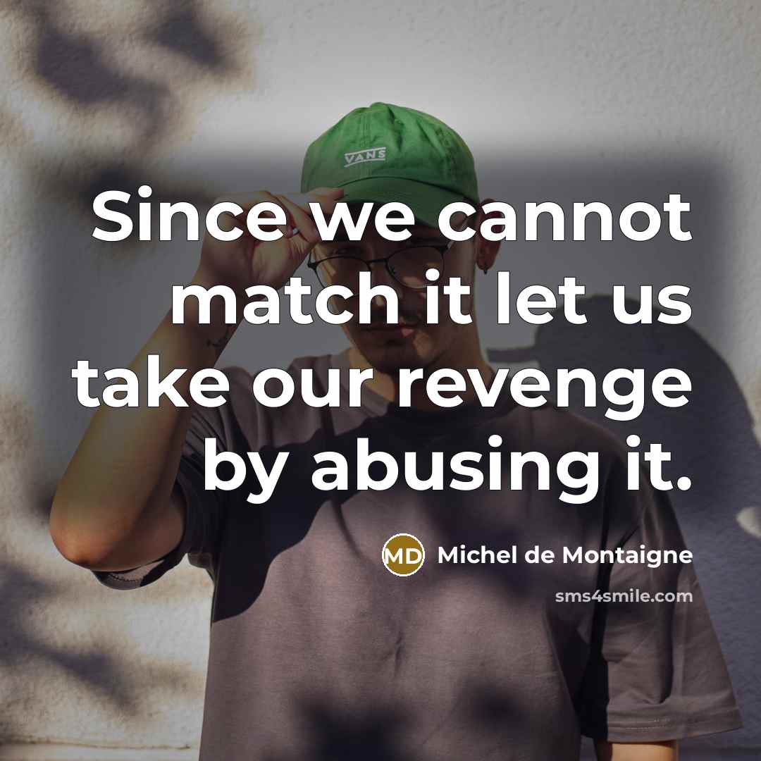 “Since we cannot match it let us take our revenge…” quote by Michel de Montaigne