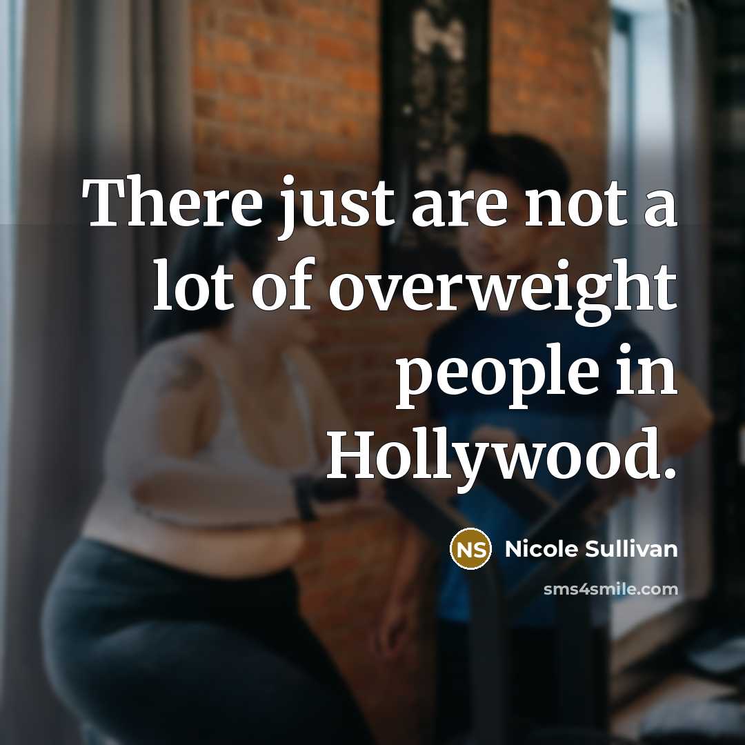 “There just are not a lot of overweight people in…” quote by Nicole Sullivan