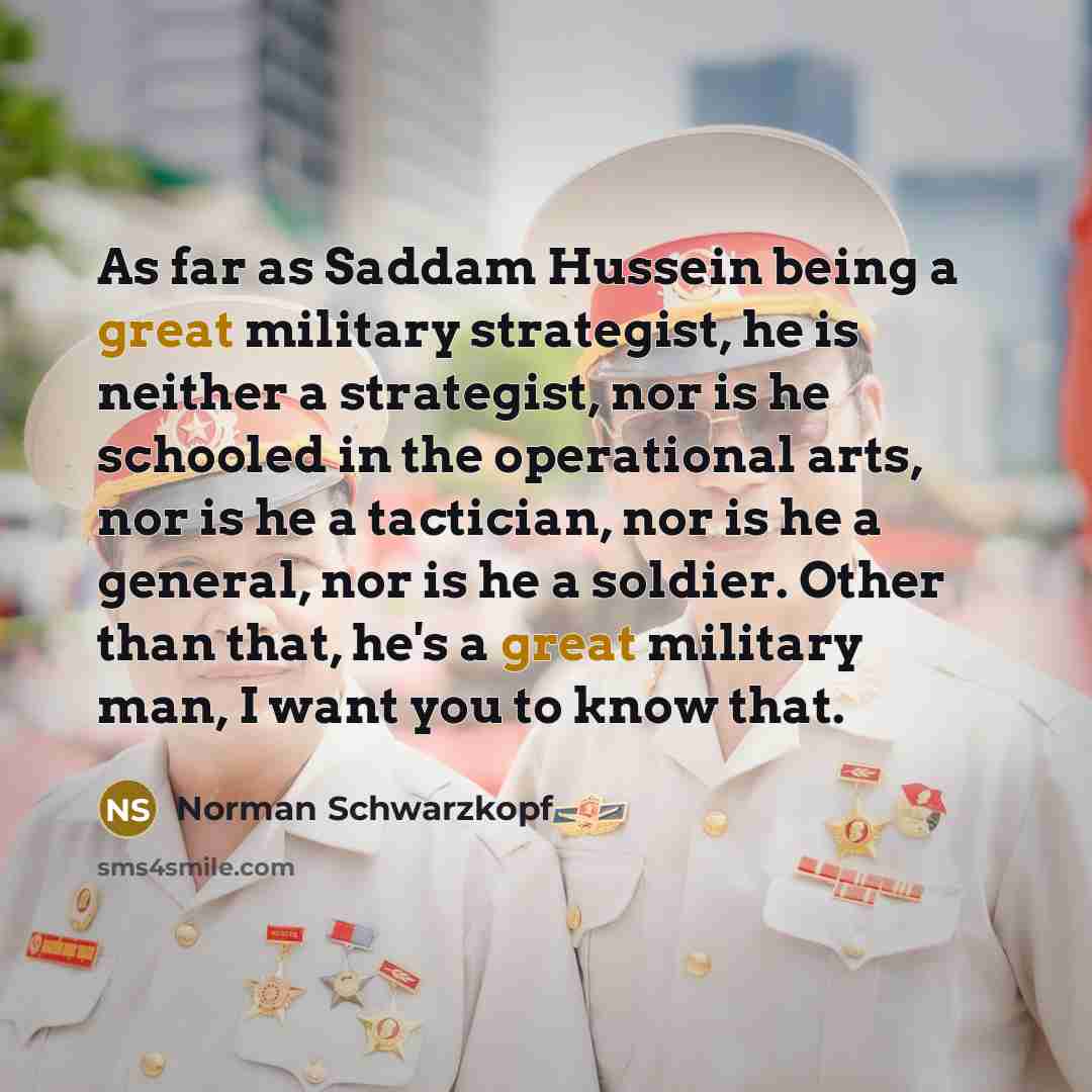“As far as Saddam Hussein being a great military strategist,…” quote by Norman Schwarzkopf
