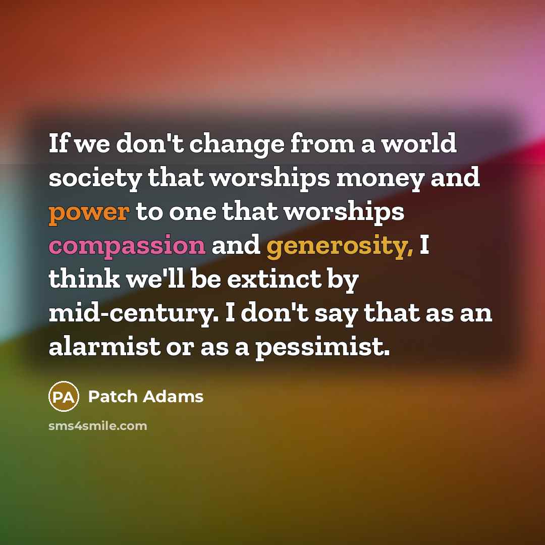 “If we don't change from a world society that worships…” quote by Patch Adams