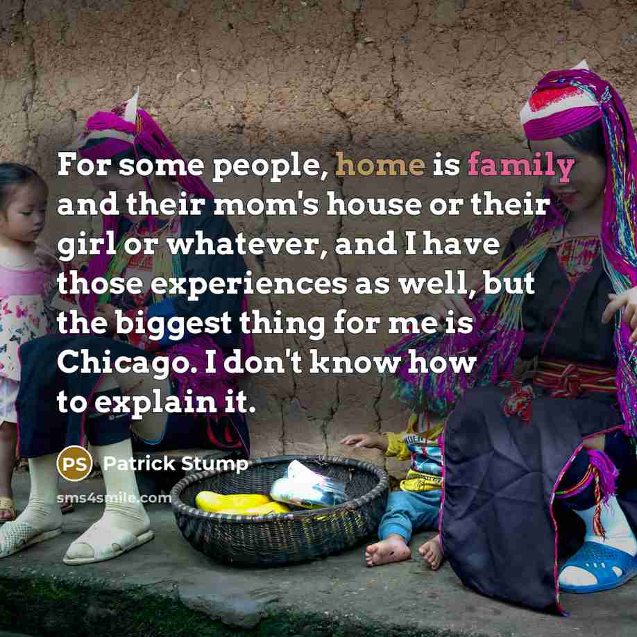 “For some people, home is family and their mom's house…” quote by Patrick Stump