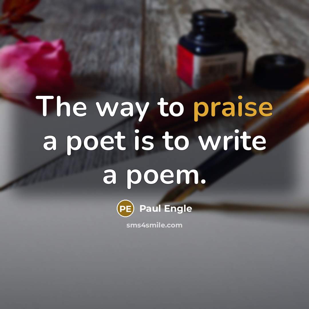 “The way to praise a poet is to write a…” quote by Paul Engle