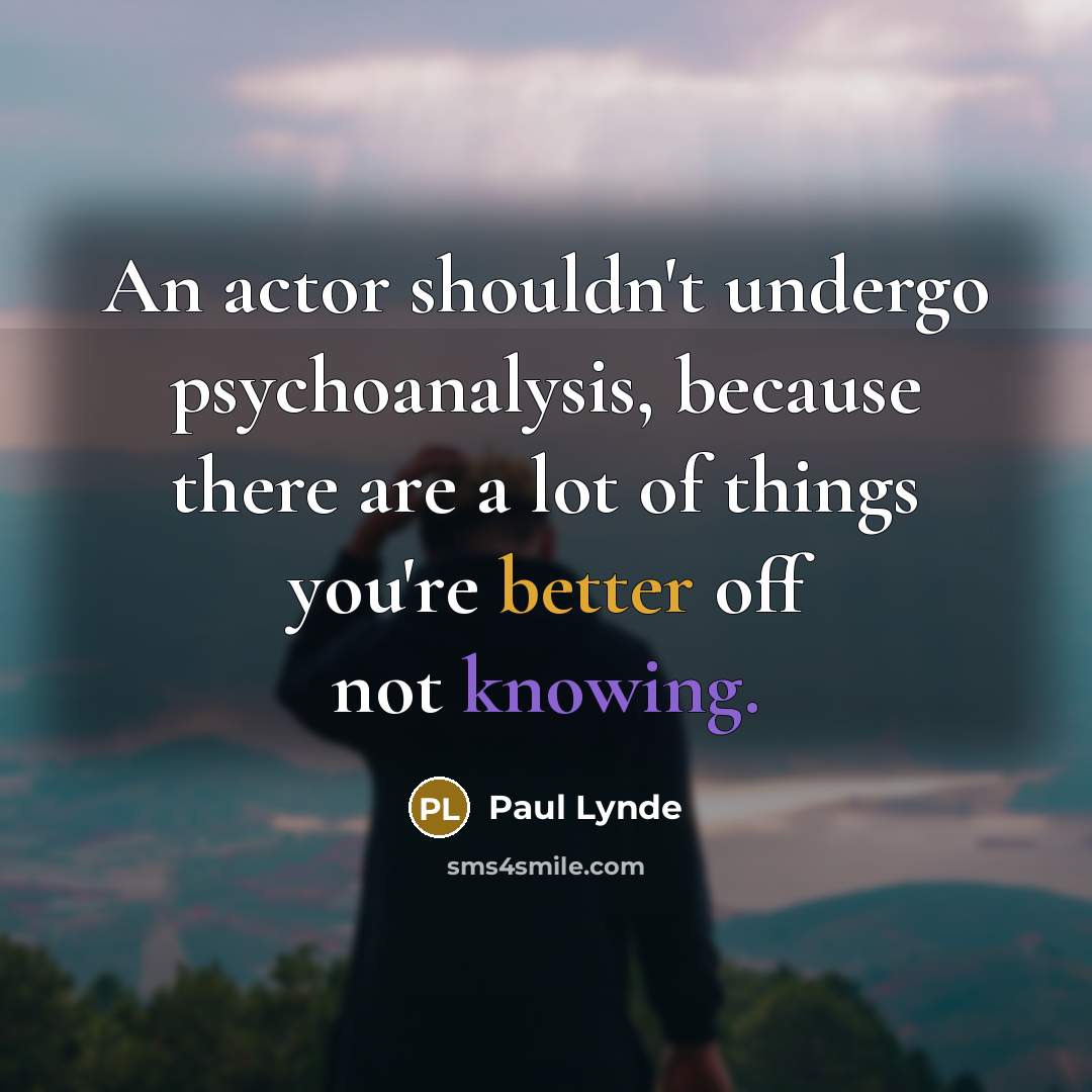 “An actor shouldn't undergo psychoanalysis, because there are a lot of things you're better off not knowing.” quote by Paul Lynde