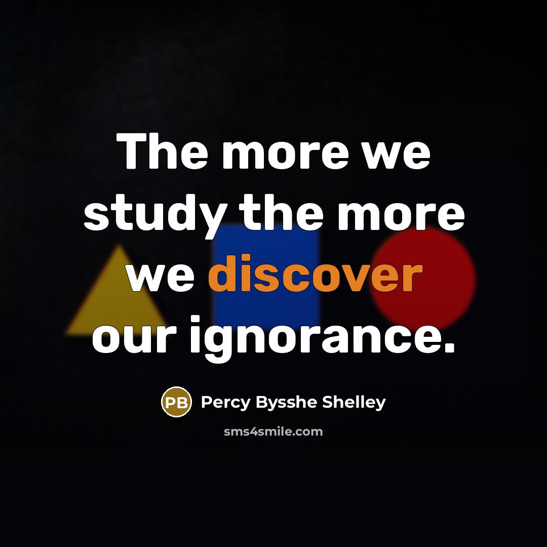“The more we study the more we discover our ignorance.…” quote by Percy Bysshe Shelley
