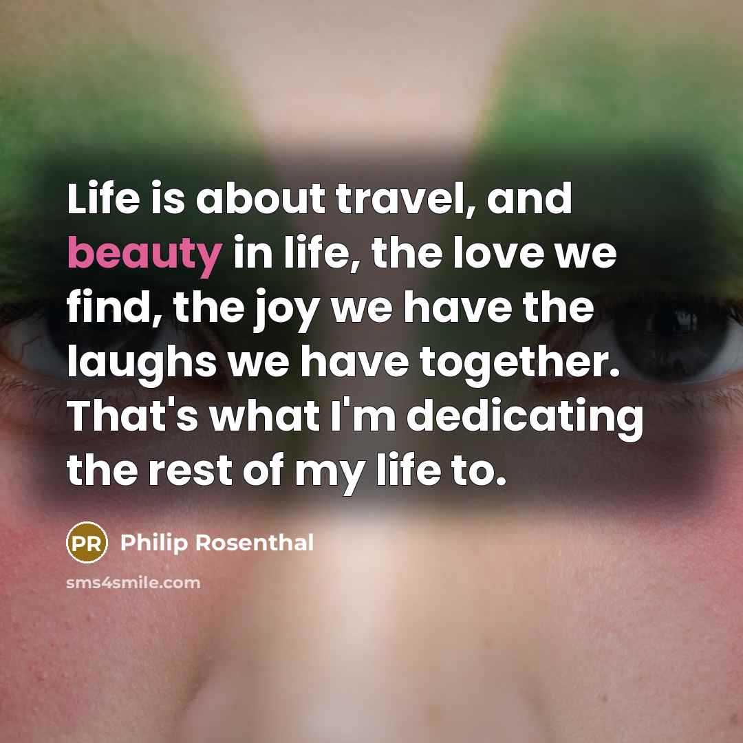 “Life is about travel, and beauty in life, the love…” quote by Philip Rosenthal