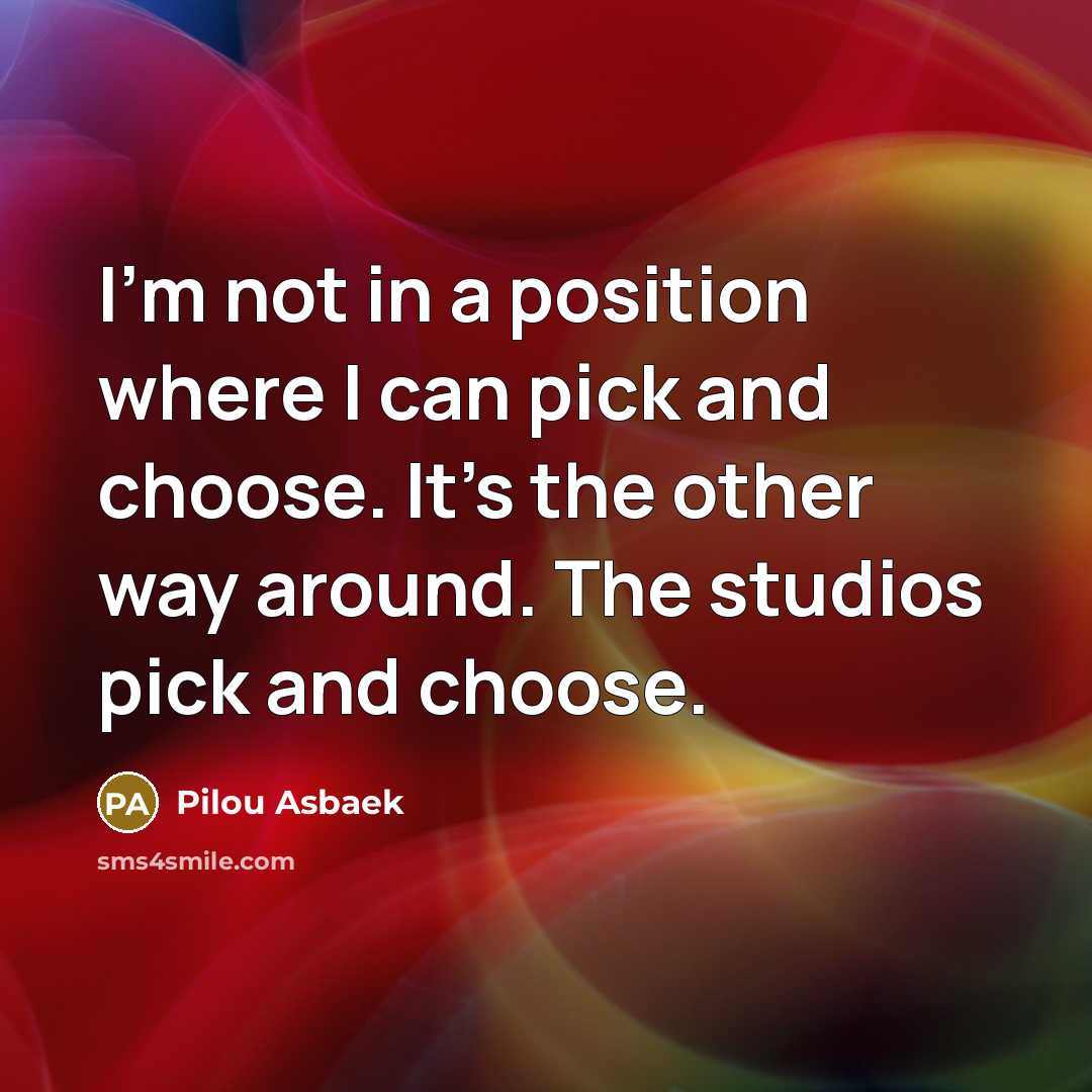 “I'm not in a position where I can pick and…” quote by Pilou Asbaek