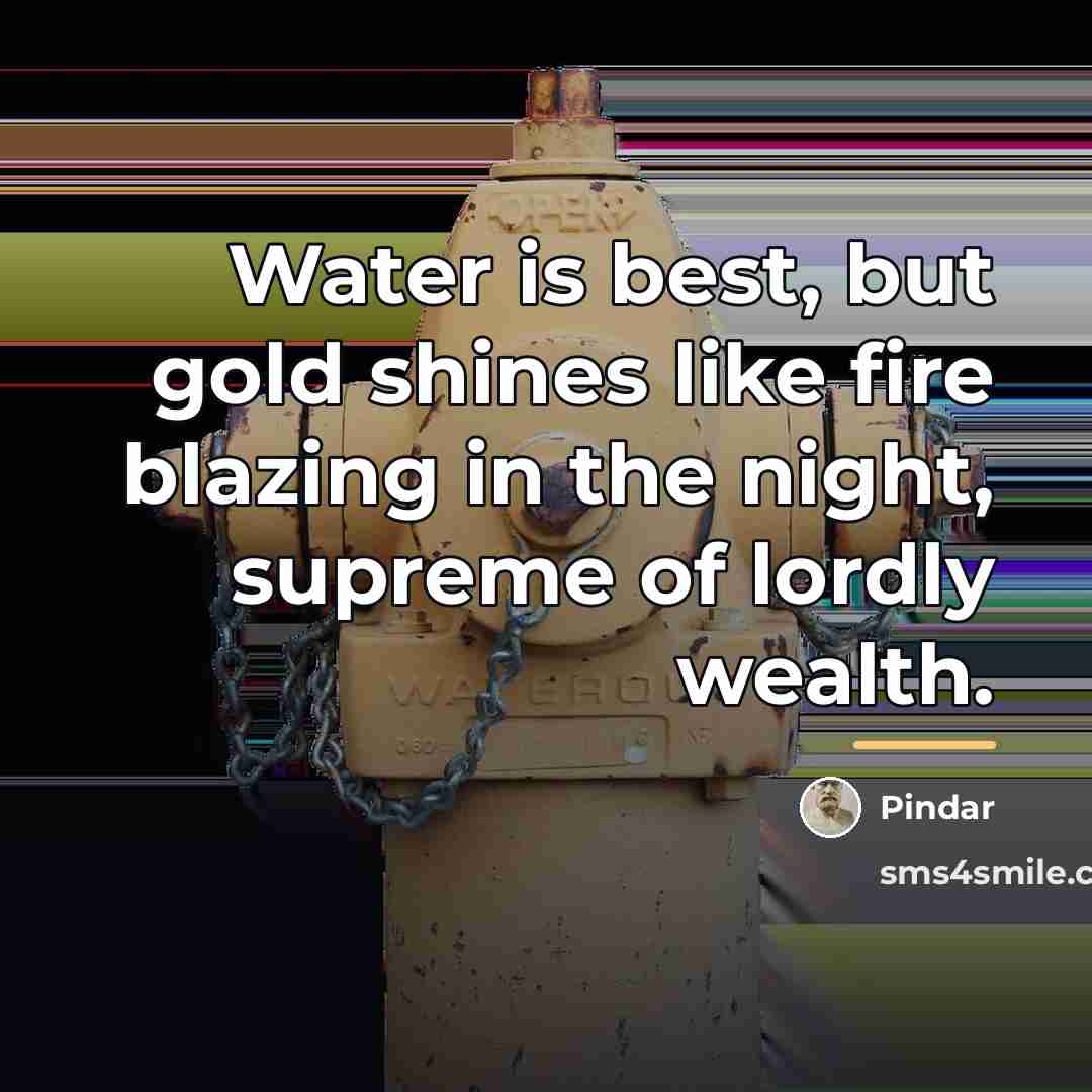 “Water is best, but gold shines like fire blazing in…” quote by Pindar