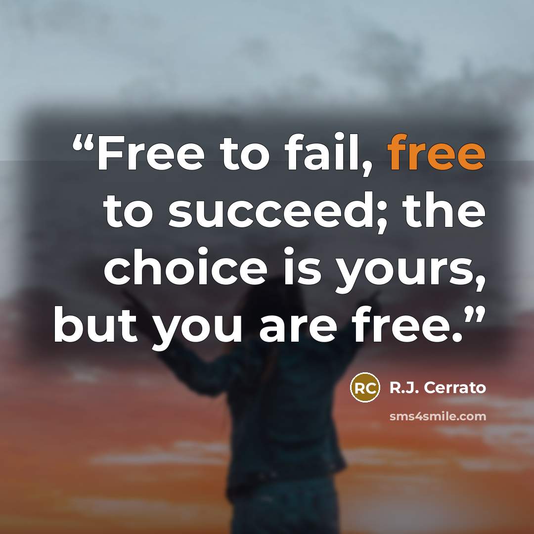 “Free to fail, free to succeed; the choice is yours, but you are free.” quote by R.J. Cerrato