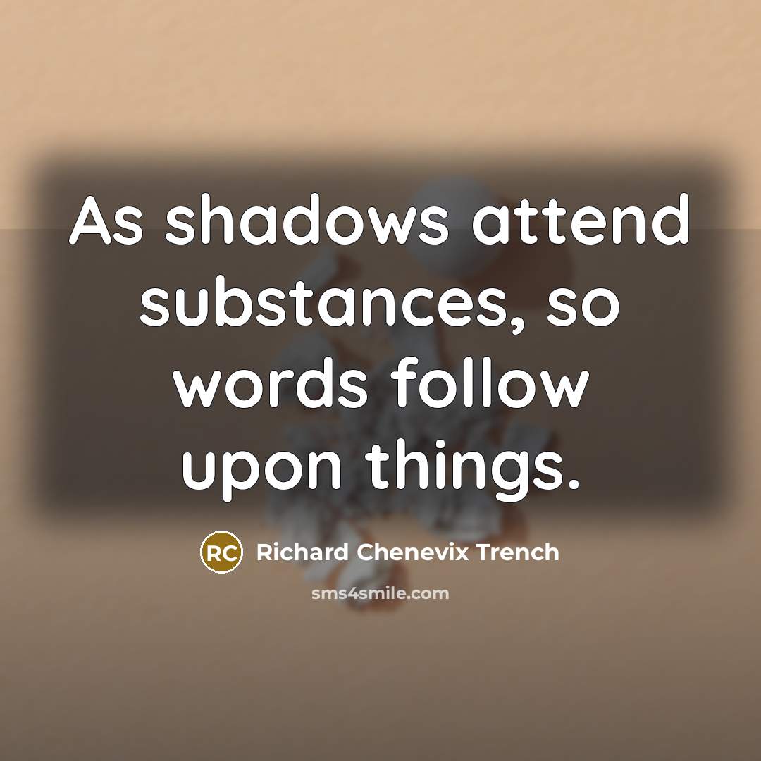 “As shadows attend substances, so words follow upon things.…” quote by Richard Chenevix Trench