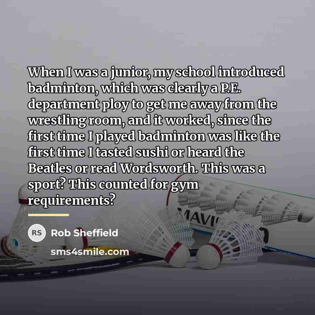 “When I was a junior, my school introduced badminton, which…” quote by Rob Sheffield