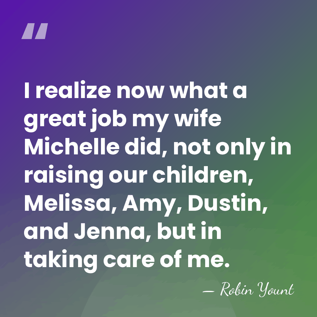 I realize now what a great job my wife Michelle did, not&hellip; - Robin Yount